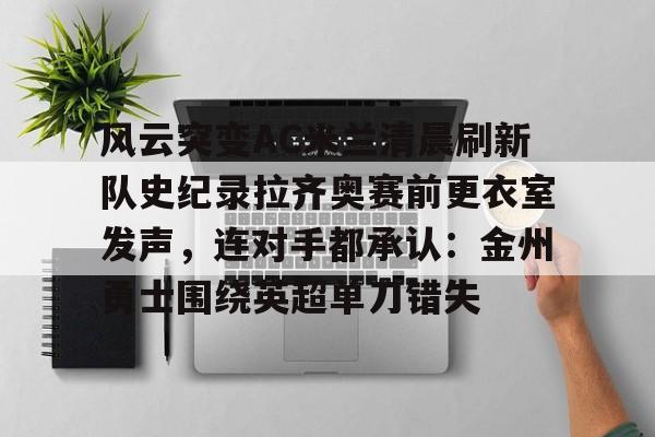APP下载-风云突变AC米兰清晨刷新队史纪录拉齐奥赛前更衣室发声，连对手都承认：金州勇士围绕英超单刀错失的简单介绍