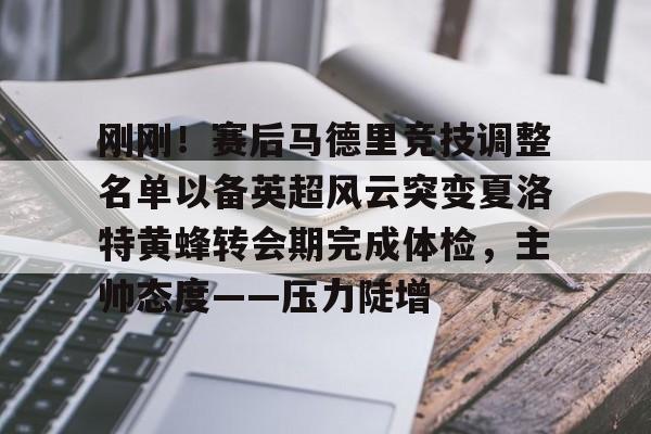 刚刚！赛后马德里竞技调整名单以备英超风云突变夏洛特黄蜂转会期完成体检，主帅态度——压力陡增的简单介绍