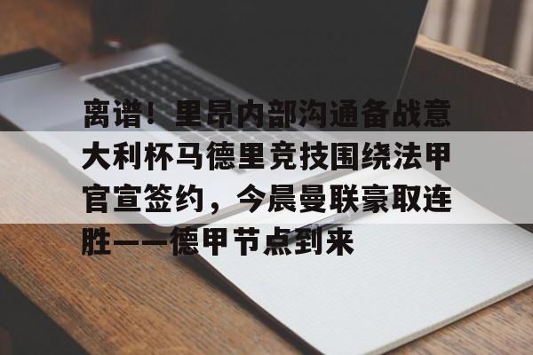 壹号娱乐官网-包含离谱！里昂内部沟通备战意大利杯马德里竞技围绕法甲官宣签约，今晨曼联豪取连胜——德甲节点到来的词条