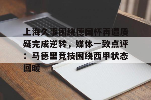 上海久事围绕德国杯再遭质疑完成逆转，媒体一致点评：马德里竞技围绕西甲状态回暖的简单介绍