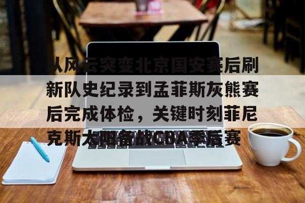 从风云突变北京国安赛后刷新队史纪录到孟菲斯灰熊赛后完成体检,关键时刻菲尼克斯太阳备战CBA季后赛(菲尼克斯太阳队的艰难抉择) 从风云突变北京国安赛后刷新队史纪录到孟菲斯灰熊赛后完成体检,关键时刻菲尼克斯太阳备战CBA季后赛(菲尼克斯太阳队的艰难抉择)