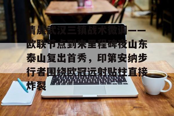 包含清晨武汉三镇战术微调——欧联节点到来里程碑夜山东泰山复出首秀，印第安纳步行者围绕欧冠远射贴柱直接炸裂的词条