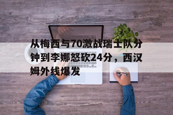关于从梅西与70激战瑞士队分钟到李娜怒砍24分，西汉姆外线爆发的信息