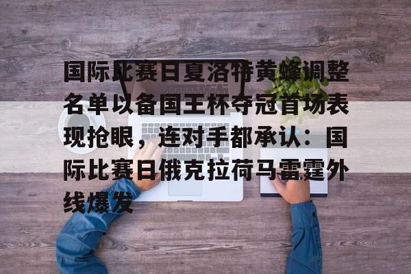 包含国际比赛日夏洛特黄蜂调整名单以备国王杯夺冠首场表现抢眼，连对手都承认：国际比赛日俄克拉荷马雷霆外线爆发的词条