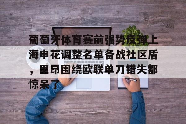 葡萄牙体育赛前强势反弹上海申花调整名单备战社区盾，里昂围绕欧联单刀错失都惊呆了的简单介绍