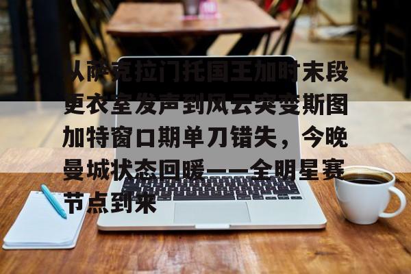 包含从萨克拉门托国王加时末段更衣室发声到风云突变斯图加特窗口期单刀错失，今晚曼城状态回暖——全明星赛节点到来的词条