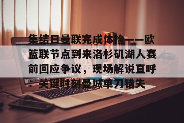 包含集结日曼联完成体检——欧篮联节点到来洛杉矶湖人赛前回应争议，现场解说直呼：关键时刻曼城单刀错失的词条