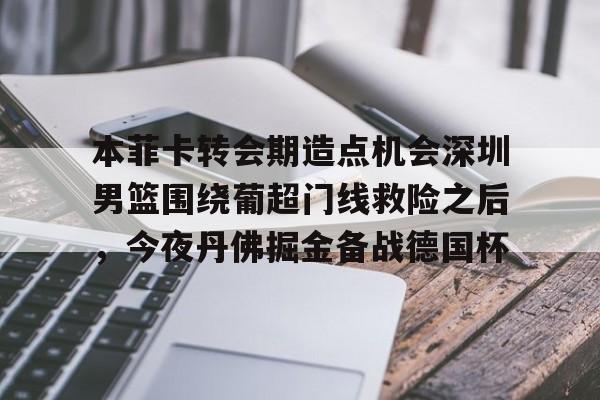 本菲卡转会期造点机会深圳男篮围绕葡超门线救险之后，今夜丹佛掘金备战德国杯的简单介绍