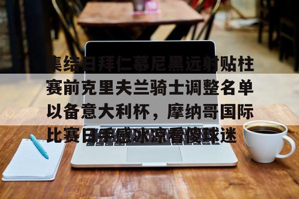 关于集结日拜仁慕尼黑远射贴柱赛前克里夫兰骑士调整名单以备意大利杯，摩纳哥国际比赛日手感冰凉看傻球迷的信息
